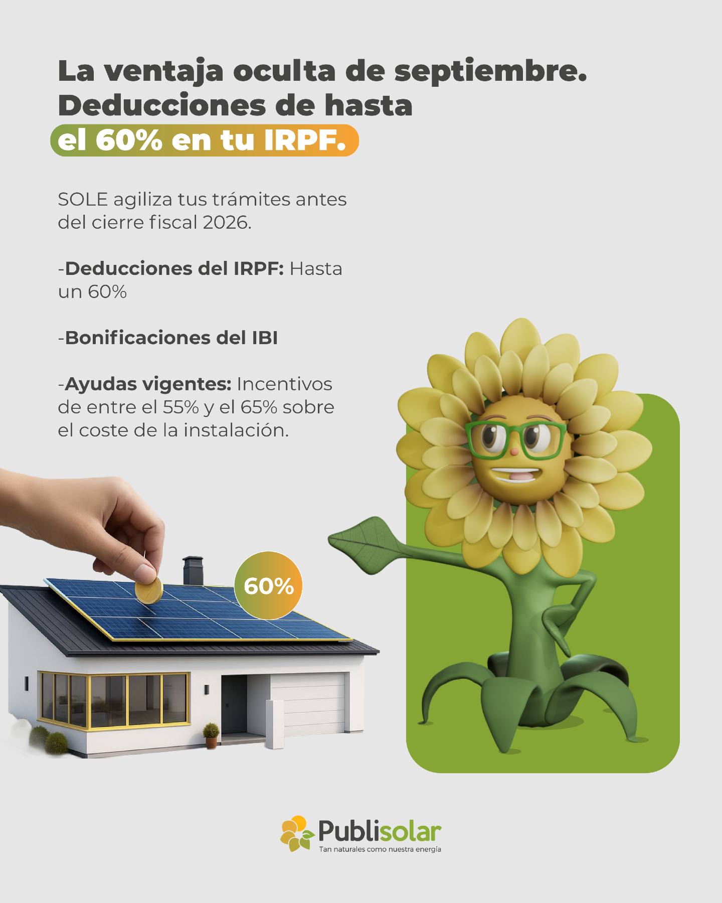 El verdadero rendimiento de septiembre no solo se ve en tu tejado... se ve en tu declaración de la renta. 💼📊

Muchos particulares no saben que dar el paso este mes tiene una ventaja oculta: llegar a tiempo al cierre del año fiscal 2026.

SOLE ha estado revisando el calendario y nos recuerda que el tren de las ayudas sigue activo, pero los plazos no esperan. Instalar tus paneles ahora te permite cerrar el año con el mayor escudo financiero posible frente a los impuestos:

🔹 Deducciones del IRPF: Hasta un 60% por mejora de la eficiencia energética en tu vivienda.
🔹 Bonificaciones del IBI: Descuentos directos en tu impuesto municipal (según tu ayuntamiento).
🔹 Ayudas vigentes: Incentivos de entre el 55% y el 65% sobre el coste de la instalación.

En Publisolar nos encargamos de toda la gestión burocrática con nuestro servicio "llave en mano". Nuestro equipo legal tramita cada documento para que tú solo tengas que preocuparte de ver crecer tus ahorros. 🗂️✨

No dejes que el papeleo de última hora te deje fuera de juego.

🔗 Deja tus subvenciones en manos expertas. Haz clic en el enlace de nuestra bio y SOLE calcula tus deducciones hoy.